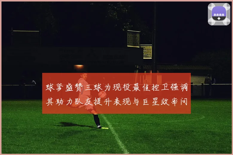 球爹盛赞三球为现役最佳控卫强调其助力队友提升表现与巨星效率问题