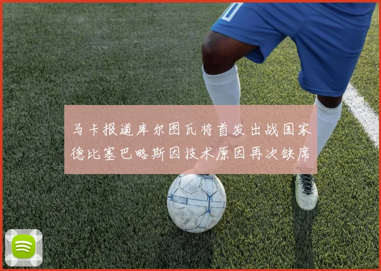 马卡报道库尔图瓦将首发出战国家德比塞巴略斯因技术原因再次缺席