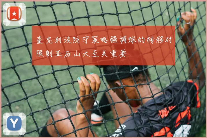 奎克利谈防守策略强调球的转移对限制亚历山大至关重要