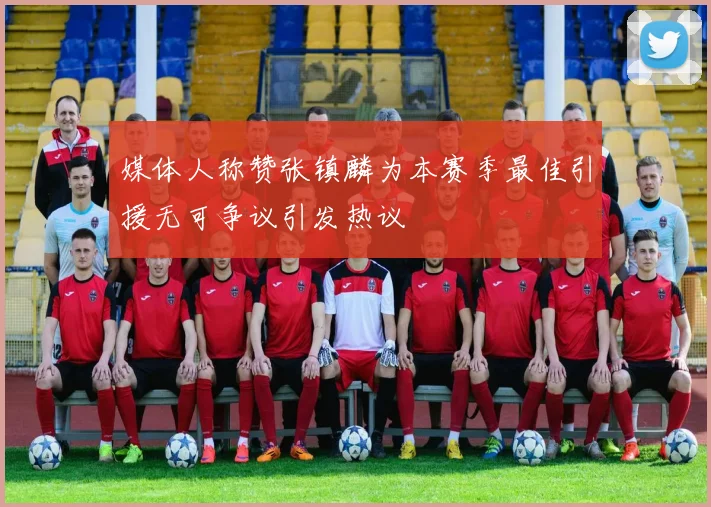 媒体人称赞张镇麟为本赛季最佳引援无可争议引发热议