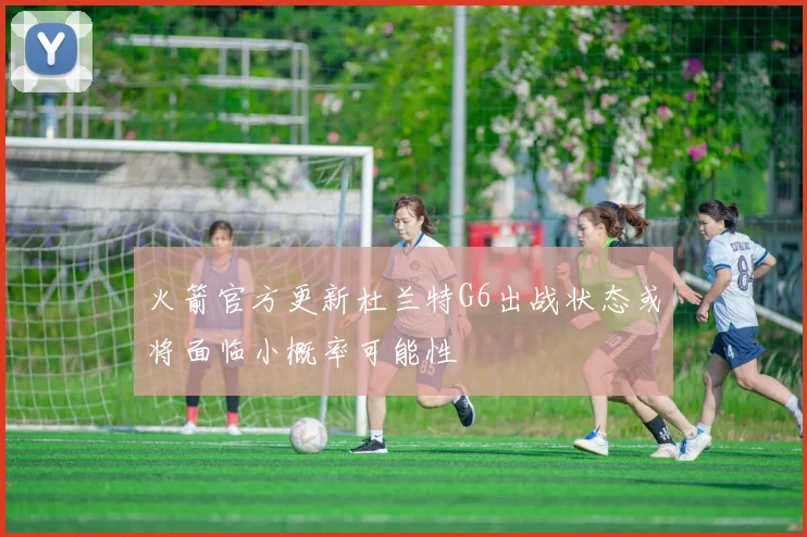火箭官方更新杜兰特G6出战状态或将面临小概率可能性