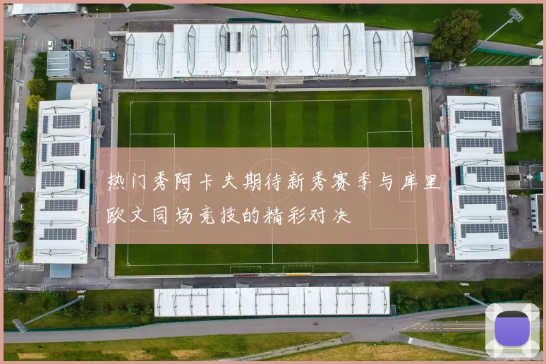 热门秀阿卡夫期待新秀赛季与库里欧文同场竞技的精彩对决