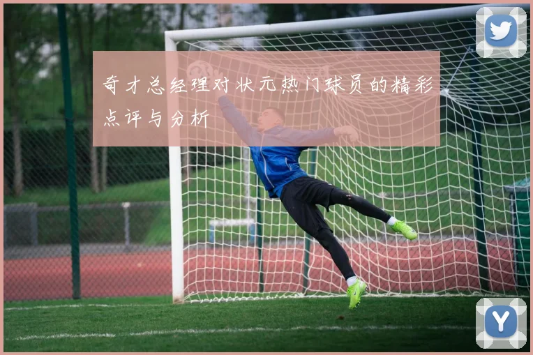 奇才总经理对状元热门球员的精彩点评与分析