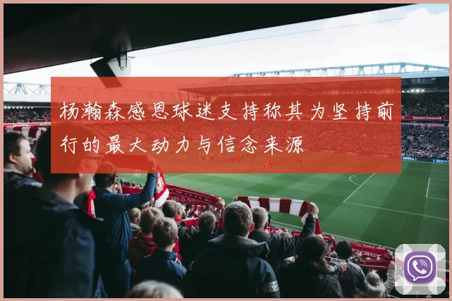 杨瀚森感恩球迷支持称其为坚持前行的最大动力与信念来源