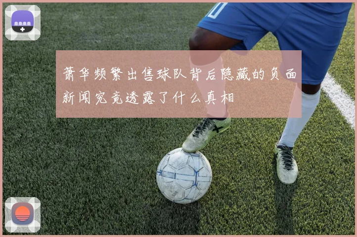 萧华频繁出售球队背后隐藏的负面新闻究竟透露了什么真相