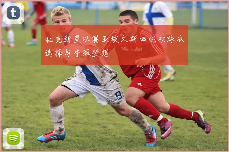 杜克新星以赛亚埃文斯回忆初球衣选择与夺冠梦想