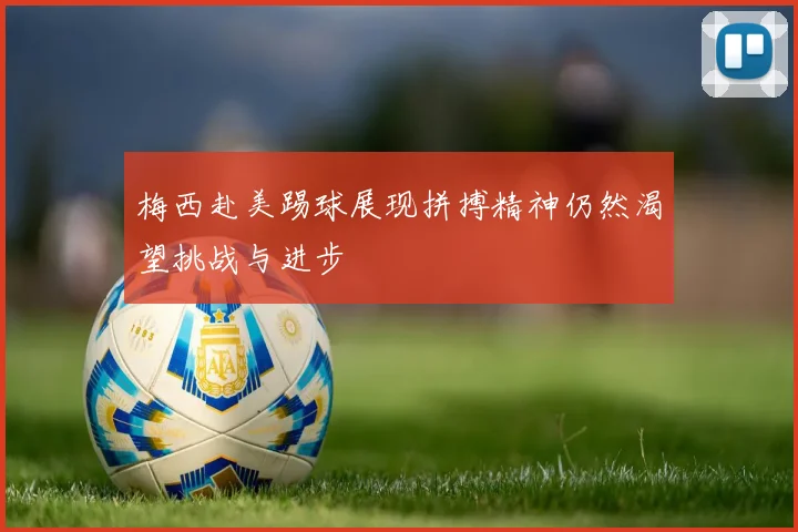 梅西赴美踢球展现拼搏精神仍然渴望挑战与进步