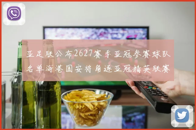 亚足联公布2627赛季亚冠参赛球队名单海港国安将角逐亚冠精英联赛