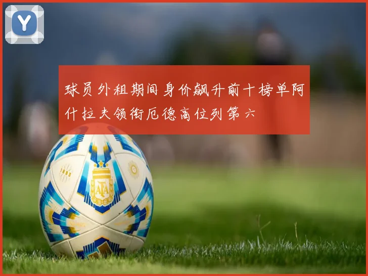 球员外租期间身价飙升前十榜单阿什拉夫领衔厄德高位列第六